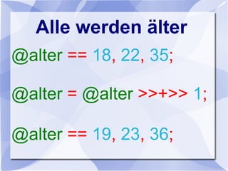 Alle werden älter
@alter == 18, 22, 35;
@alter = @alter >>+>> 1;
@alter == 19, 23, 36;
 