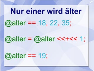 Nur einer wird älter
@alter == 18, 22, 35;
@alter = @alter <<+<< 1;
@alter == 19;
 