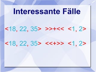 Interessante Fälle
<18, 22, 35> >>+<< <1, 2>
<18, 22, 35> <<+>> <1, 2>
 