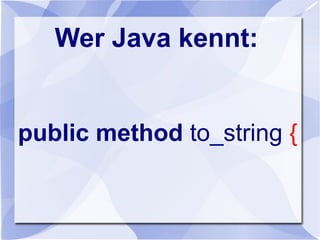 Wer Java kennt:
public method to_string {
 