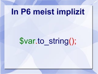 In P6 meist implizit
$var.to_string();
 