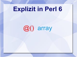 Explizit in Perl 6
@() array
 