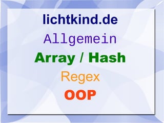 lichtkind.de
Allgemein
Array / Hash
Regex
OOP
 