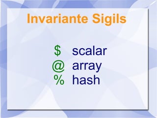 Invariante Sigils
$ scalar
@ array
% hash
 