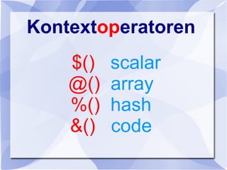 Kontextoperatoren
$() scalar
@() array
%() hash
&() code
 
