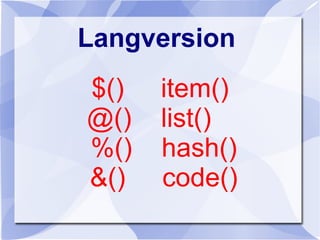 Langversion
$() item()
@() list()
%() hash()
&() code()
 