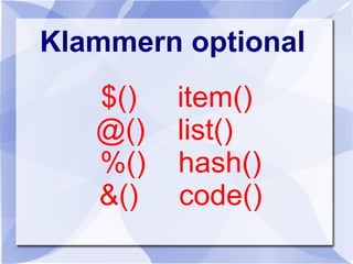 Klammern optional
$() item()
@() list()
%() hash()
&() code()
 
