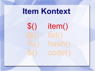 Item Kontext
$() item()
@() list()
%() hash()
&() code()
 