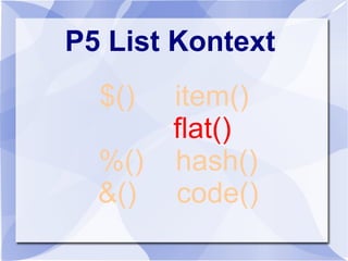 P5 List Kontext
$() item()
flat()
%() hash()
&() code()
 