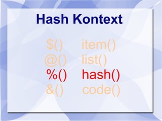Hash Kontext
$() item()
@() list()
%() hash()
&() code()
 