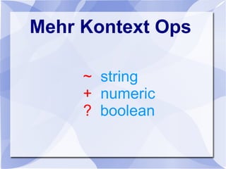 Mehr Kontext Ops
~ string
+ numeric
? boolean
 
