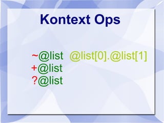 Kontext Ops
~@list @list[0].@list[1]
+@list
?@list
 