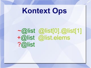 Kontext Ops
~@list @list[0].@list[1]
+@list @list.elems
?@list
 