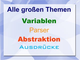 Alle großen Themen
Variablen
Parser
Abstraktion
Ausdrücke
 