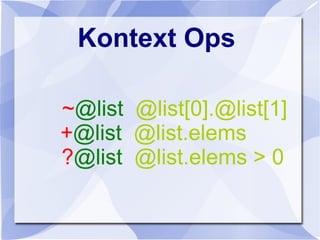 Kontext Ops
~@list @list[0].@list[1]
+@list @list.elems
?@list @list.elems > 0
 