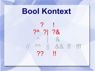 Bool Kontext
? !
?^ ?| ?&
^ | &
// ^^ || && ff fff
?? !!
 