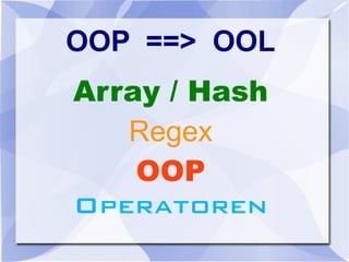 OOP ==> OOL
Array / Hash
Regex
OOP
Operatoren
 