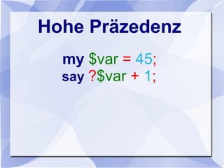 Hohe Präzedenz
my $var = 45;
say ?$var + 1;
 