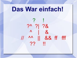 Das War einfach!
? !
?^ ?| ?&
^ | &
// ^^ || && ff fff
?? !!
 