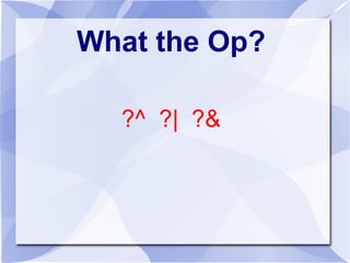 What the Op?
?^ ?| ?&
 