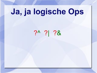 Ja, ja logische Ops
?^ ?| ?&
 