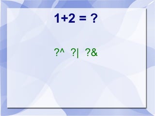 1+2 = ?
?^ ?| ?&
 