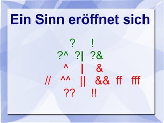 Ein Sinn eröffnet sich
? !
?^ ?| ?&
^ | &
// ^^ || && ff fff
?? !!
 