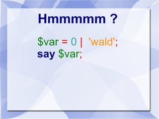 Hmmmmm ?
$var = 0 | 'wald';
say $var;
 