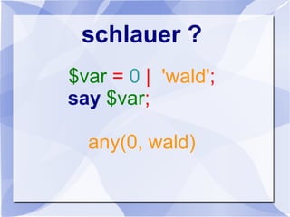 schlauer ?
$var = 0 | 'wald';
say $var;
any(0, wald)
 