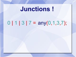 Junctions !
0 | 1 | 3 | 7 = any(0,1,3,7);
 