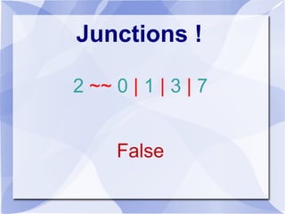 Junctions !
2 ~~ 0 | 1 | 3 | 7
False
 