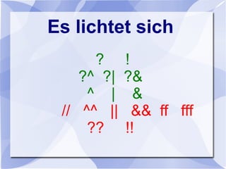 Es lichtet sich
? !
?^ ?| ?&
^ | &
// ^^ || && ff fff
?? !!
 