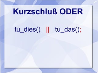 Kurzschluß ODER
tu_dies() || tu_das();
 