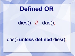 Defined OR
dies() // das();
das() unless defined dies();
 