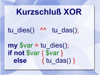 Kurzschluß XOR
tu_dies() ^^ tu_das();
my $var = tu_dies();
if not $var { $var }
else { tu_das() }
 