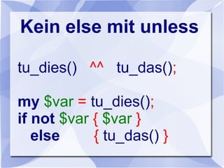 Kein else mit unless
tu_dies() ^^ tu_das();
my $var = tu_dies();
if not $var { $var }
else { tu_das() }
 
