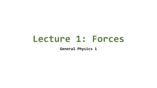 Lecture 1: Forces
General Physics 1
 