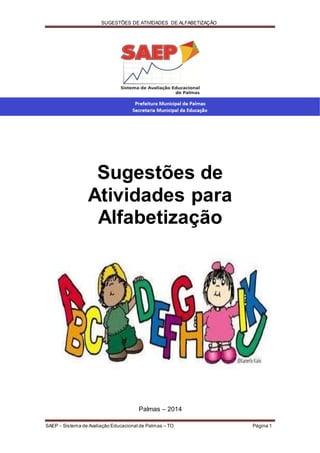 SUGESTÕES DE ATIVIDADES DE ALFABETIZAÇÃO
SAEP - Sistema de Avaliação Educacional de Palmas – TO Página 1
Sugestões de
Atividades para
Alfabetização
Palmas – 2014
 