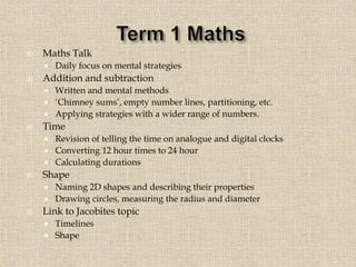  Maths Talk
 Daily focus on mental strategies
 Addition and subtraction
 Written and mental methods
 ‘Chimney sums’, empty number lines, partitioning, etc.
 Applying strategies with a wider range of numbers.
 Time
 Revision of telling the time on analogue and digital clocks
 Converting 12 hour times to 24 hour
 Calculating durations
 Shape
 Naming 2D shapes and describing their properties
 Drawing circles, measuring the radius and diameter
 Link to Jacobites topic
 Timelines
 Shape
 