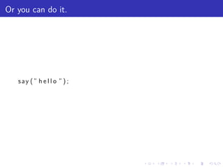 Or you can do it.




   say (” h e l l o ” ) ;




                            .   .   .   .   .   .
 