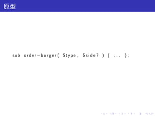 原型




 sub o r d e r −b u r g e r ( $ t y p e , $ s i d e ? ) { . . . } ;




                                                  .    .    .    .    .   .
 