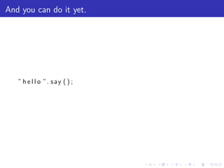 And you can do it yet.




   ” h e l l o ”. say ( ) ;




                              .   .   .   .   .   .
 