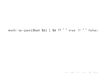 m u l t i to−j s o n ( Bool $d ) { $d ?? ’’t r u e ! ! ’’f a l s e ;




                                         .    .   .    .   .   .
 