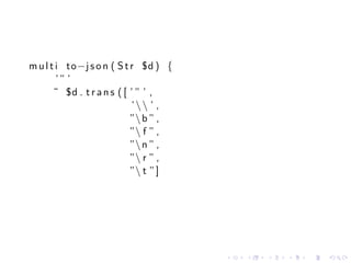 m u l t i to−j s o n ( S t r $d ) {
        ’” ’
       ˜ $d . t r a n s ( [ ’ ” ’ ,
                            ’ ’ ,
                            ” b ” ,
                            ” f ” ,
                            ” n ” ,
                            ” r ” ,
                            ” t ” ]




                                       .   .   .   .   .   .
 