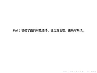 Perl 6 增强了面向对象语法，使之更合理，更易写易读。




                   .   .   .   .   .   .
 