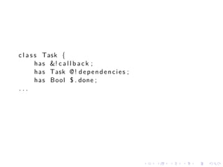c l a s s Task {
        h a s &! c a l l b a c k ;
        h a s Task @ ! d e p e n d e n c i e s ;
        h a s Bool $ . done ;
...




                                                   .   .   .   .   .   .
 