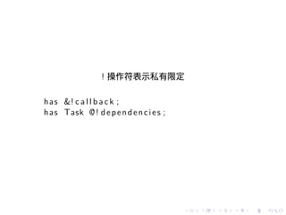 ! 操作符表示私有限定

h a s &! c a l l b a c k ;
h a s Task @ ! d e p e n d e n c i e s ;




                                           .   .   .   .   .   .
 