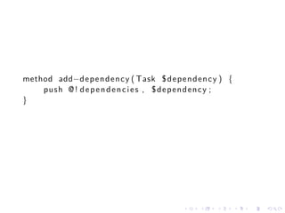 method add−d e p e n d e n c y ( Task $ d e p e n d e n c y ) {
    push @ ! d e p e n d e n c i e s , $ d e p e n d e n c y ;
}




                                                .    .    .       .   .   .
 