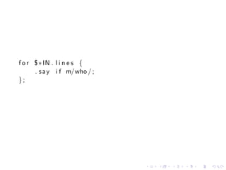 f o r $ ∗ IN . l i n e s {
      . s a y i f m/who / ;
};




                              .   .   .   .   .   .
 