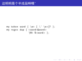 这明明是个半成品啊喂˜




 my t o k e n word { w+ [  ’ w+]? } ;
 my r e g e x dup { <word=&word>
                    W $<word> } ;
                      +




                                      .    .   .   .   .   .
 